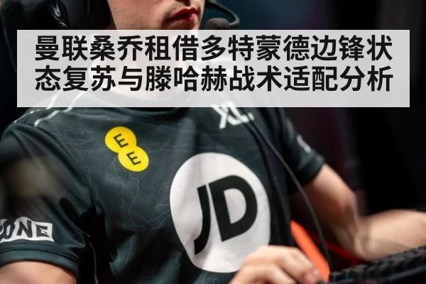曼联桑乔租借多特蒙德边锋状态复苏与滕哈赫战术适配分析