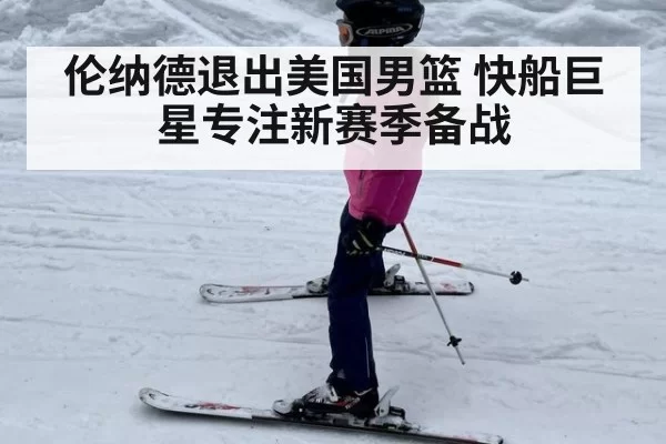 伦纳德退出美国男篮 快船巨星专注新赛季备战