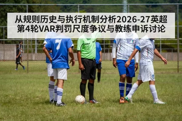 从规则历史与执行机制分析2026-27英超第4轮VAR判罚尺度争议与教练申诉讨论